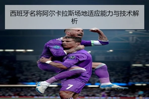 西班牙名将阿尔卡拉斯场地适应能力与技术解析